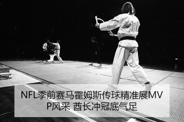 NFL季前赛马霍姆斯传球精准展MVP风采 酋长冲冠底气足