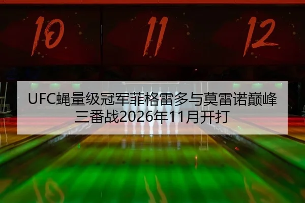 UFC蝇量级冠军菲格雷多与莫雷诺巅峰三番战2026年11月开打
